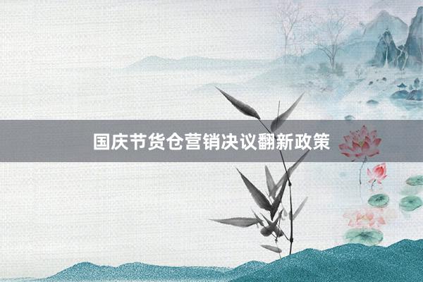 国庆节货仓营销决议翻新政策