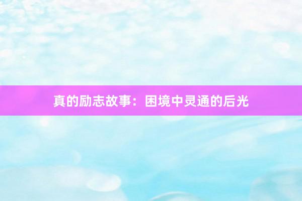 真的励志故事：困境中灵通的后光